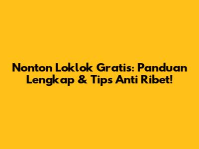 Nonton Loklok Gratis: Panduan Lengkap & Tips Anti Ribet!