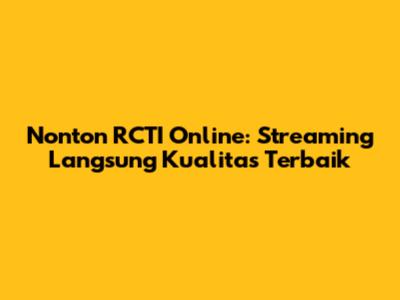 Nonton RCTI Online: Streaming Langsung Kualitas Terbaik