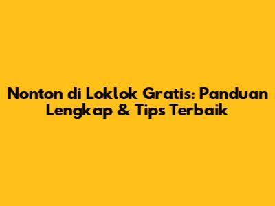 Nonton di Loklok Gratis: Panduan Lengkap & Tips Terbaik