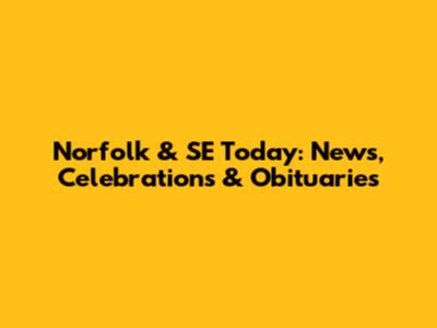 Norfolk & SE Today: News, Celebrations & Obituaries