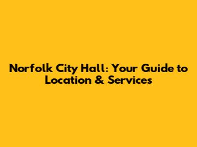 Norfolk City Hall: Your Guide to Location & Services
