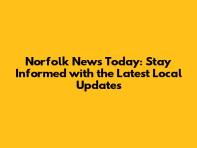 Norfolk News Today: Stay Informed with the Latest Local Updates