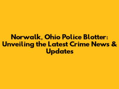 Norwalk, Ohio Police Blotter: Unveiling the Latest Crime News & Updates