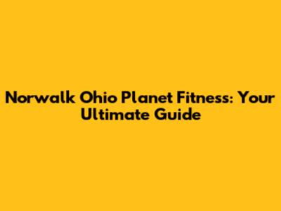 Norwalk Ohio Planet Fitness: Your Ultimate Guide