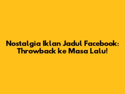 Nostalgia Iklan Jadul Facebook: Throwback ke Masa Lalu!