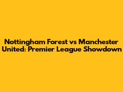 Nottingham Forest vs Manchester United: Premier League Showdown