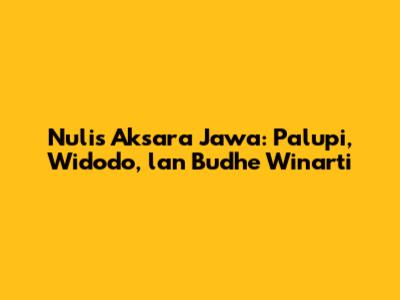 Nulis Aksara Jawa: Palupi, Widodo, lan Budhe Winarti