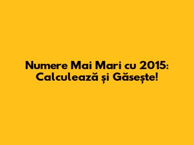 Numere Mai Mari cu 2015: Calculează și Găsește!