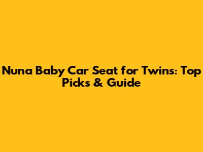 Nuna Baby Car Seat for Twins: Top Picks & Guide