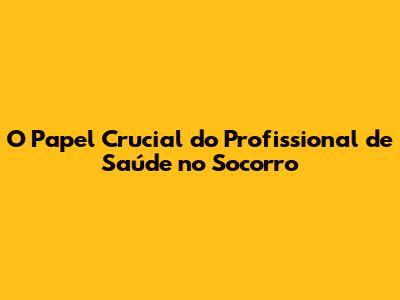 O Papel Crucial do Profissional de Saúde no Socorro