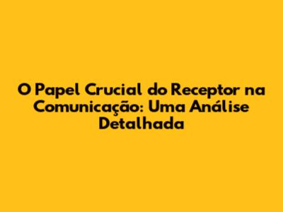 O Papel Crucial do Receptor na Comunicação: Uma Análise Detalhada