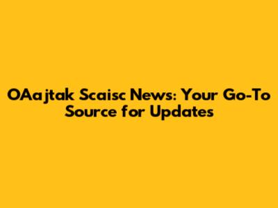 OAajtak Scaisc News: Your Go-To Source for Updates