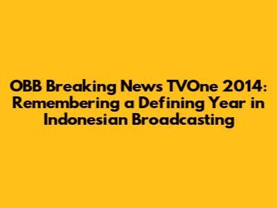 OBB Breaking News TVOne 2014: Remembering a Defining Year in Indonesian Broadcasting