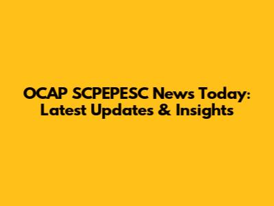 OCAP SCPEPESC News Today: Latest Updates & Insights
