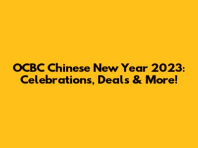 OCBC Chinese New Year 2023: Celebrations, Deals & More!