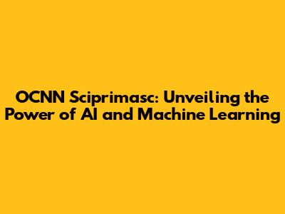 OCNN Sciprimasc: Unveiling the Power of AI and Machine Learning