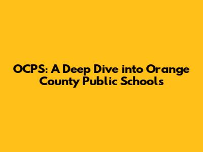 OCPS: A Deep Dive into Orange County Public Schools
