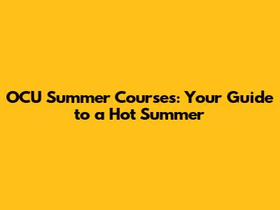 OCU Summer Courses: Your Guide to a Hot Summer