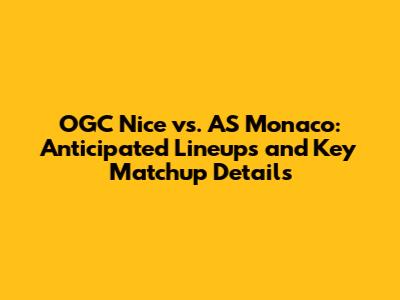 OGC Nice vs. AS Monaco: Anticipated Lineups and Key Matchup Details