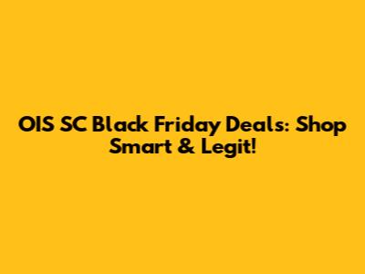 OIS SC Black Friday Deals: Shop Smart & Legit!