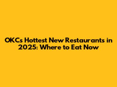 OKC's Hottest New Restaurants in 2025: Where to Eat Now