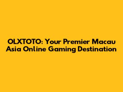OLXTOTO: Your Premier Macau Asia Online Gaming Destination