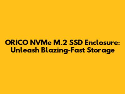 ORICO NVMe M.2 SSD Enclosure: Unleash Blazing-Fast Storage