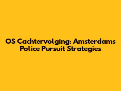 OS Cachtervolging: Amsterdam's Police Pursuit Strategies