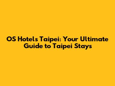 OS Hotels Taipei: Your Ultimate Guide to Taipei Stays