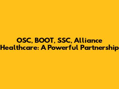 OSC, BOOT, SSC, Alliance Healthcare: A Powerful Partnership