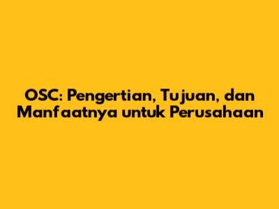 OSC: Pengertian, Tujuan, dan Manfaatnya untuk Perusahaan