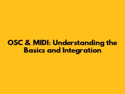 OSC & MIDI: Understanding the Basics and Integration