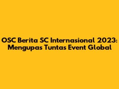 OSC Berita SC Internasional 2023: Mengupas Tuntas Event Global