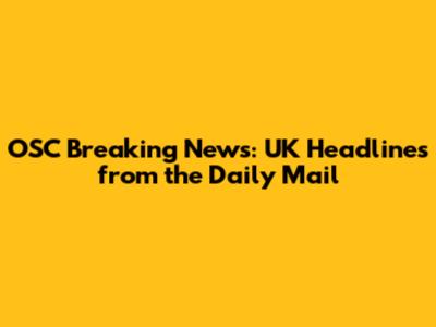 OSC Breaking News: UK Headlines from the Daily Mail