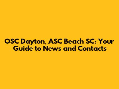 OSC Dayton, ASC Beach SC: Your Guide to News and Contacts