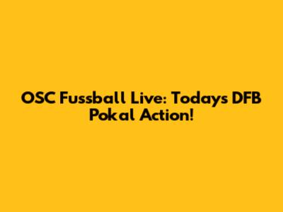 OSC Fussball Live: Today's DFB Pokal Action!