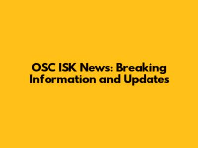 OSC ISK News: Breaking Information and Updates