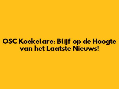 OSC Koekelare: Blijf op de Hoogte van het Laatste Nieuws!