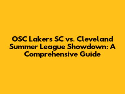 OSC Lakers SC vs. Cleveland Summer League Showdown: A Comprehensive Guide