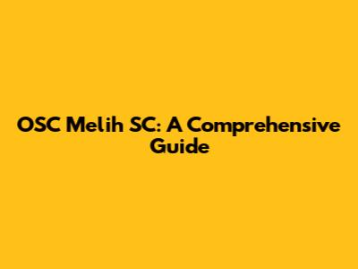 OSC Melih SC: A Comprehensive Guide
