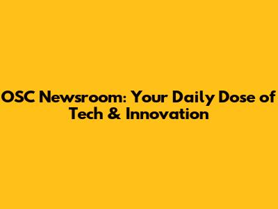 OSC Newsroom: Your Daily Dose of Tech & Innovation