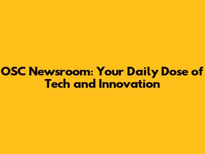 OSC Newsroom: Your Daily Dose of Tech and Innovation