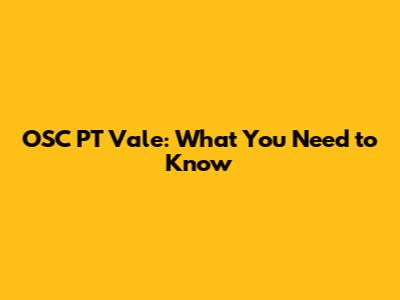 OSC PT Vale: What You Need to Know