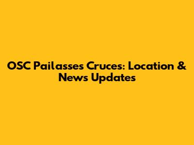 OSC Pailasses Cruces: Location & News Updates