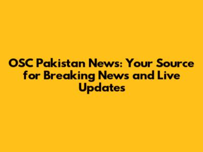 OSC Pakistan News: Your Source for Breaking News and Live Updates