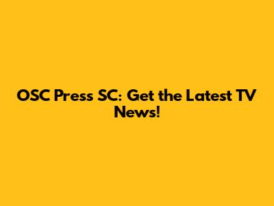 OSC Press SC: Get the Latest TV News!