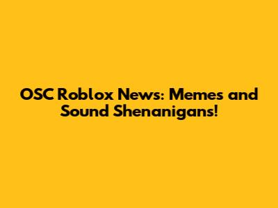 OSC Roblox News: Memes and Sound Shenanigans!