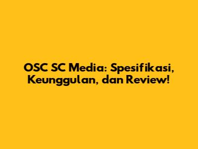 OSC SC Media: Spesifikasi, Keunggulan, dan Review!