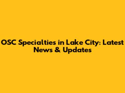 OSC Specialties in Lake City: Latest News & Updates
