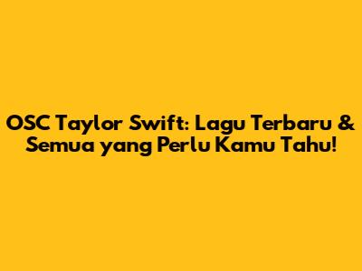 OSC Taylor Swift: Lagu Terbaru & Semua yang Perlu Kamu Tahu!
